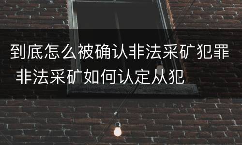 到底怎么被确认非法采矿犯罪 非法采矿如何认定从犯