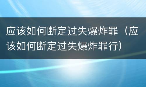 应该如何断定过失爆炸罪（应该如何断定过失爆炸罪行）