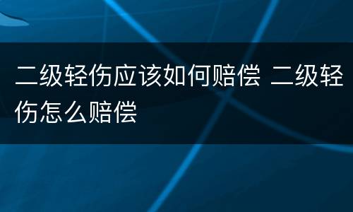二级轻伤应该如何赔偿 二级轻伤怎么赔偿