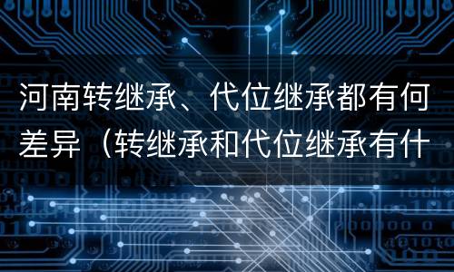 河南转继承、代位继承都有何差异（转继承和代位继承有什么区别）