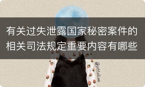 有关过失泄露国家秘密案件的相关司法规定重要内容有哪些