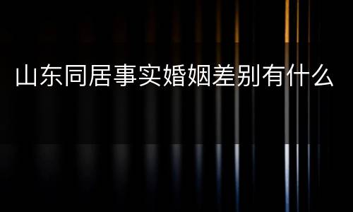 山东同居事实婚姻差别有什么