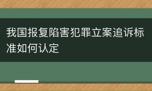 我国报复陷害犯罪立案追诉标准如何认定