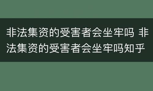 非法集资的受害者会坐牢吗 非法集资的受害者会坐牢吗知乎
