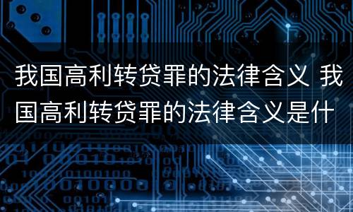 我国高利转贷罪的法律含义 我国高利转贷罪的法律含义是什么