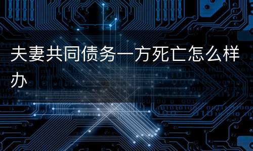 夫妻共同债务一方死亡怎么样办