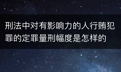 刑法中对有影响力的人行贿犯罪的定罪量刑幅度是怎样的