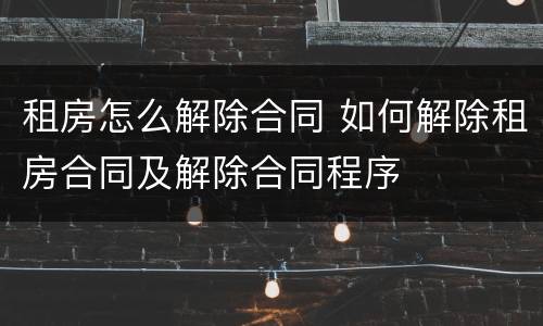 租房怎么解除合同 如何解除租房合同及解除合同程序