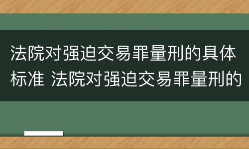 法院对强迫交易罪量刑的具体标准 法院对强迫交易罪量刑的具体标准是什么
