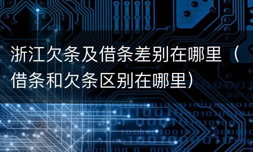 浙江欠条及借条差别在哪里（借条和欠条区别在哪里）