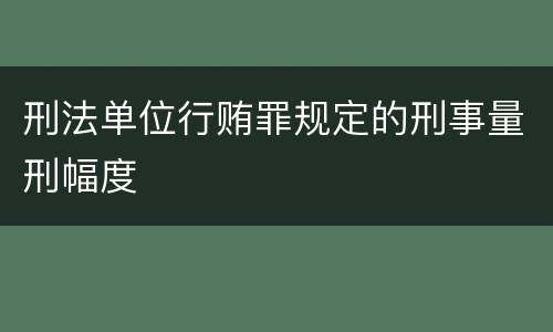 刑法单位行贿罪规定的刑事量刑幅度