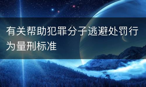 有关帮助犯罪分子逃避处罚行为量刑标准