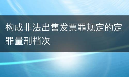构成非法出售发票罪规定的定罪量刑档次
