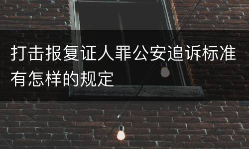 打击报复证人罪公安追诉标准有怎样的规定
