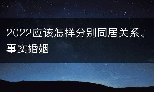 2022应该怎样分别同居关系、事实婚姻