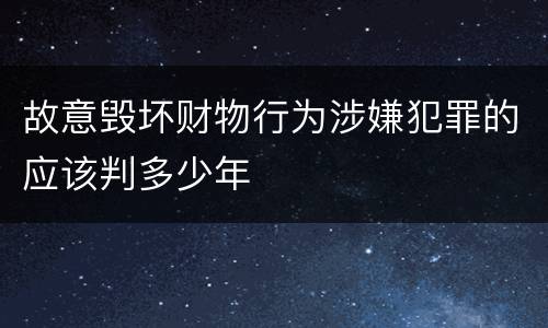 故意毁坏财物行为涉嫌犯罪的应该判多少年