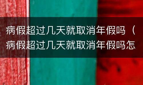 病假超过几天就取消年假吗（病假超过几天就取消年假吗怎么算）