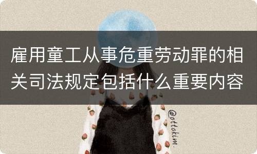 雇用童工从事危重劳动罪的相关司法规定包括什么重要内容