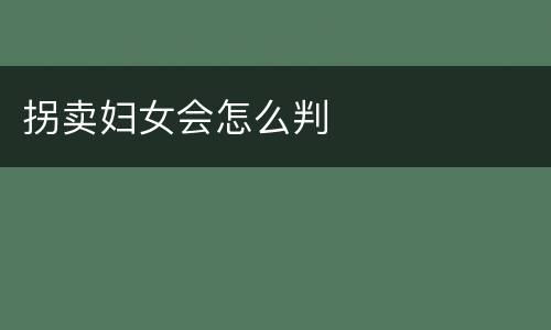 拐卖妇女会怎么判