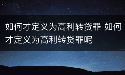 如何才定义为高利转贷罪 如何才定义为高利转贷罪呢