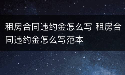 租房合同违约金怎么写 租房合同违约金怎么写范本