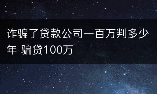 诈骗了贷款公司一百万判多少年 骗贷100万