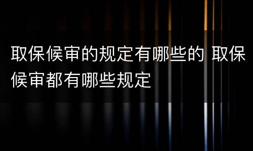 取保候审的规定有哪些的 取保候审都有哪些规定
