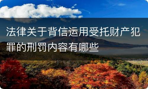 法律关于背信运用受托财产犯罪的刑罚内容有哪些