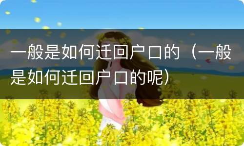 一般是如何迁回户口的（一般是如何迁回户口的呢）