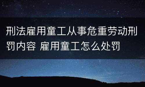 刑法雇用童工从事危重劳动刑罚内容 雇用童工怎么处罚