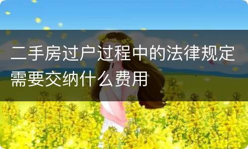 二手房过户过程中的法律规定需要交纳什么费用
