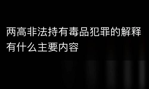 两高非法持有毒品犯罪的解释有什么主要内容