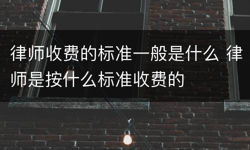 律师收费的标准一般是什么 律师是按什么标准收费的