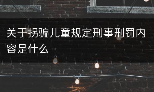 关于拐骗儿童规定刑事刑罚内容是什么
