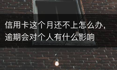 信用卡这个月还不上怎么办，逾期会对个人有什么影响