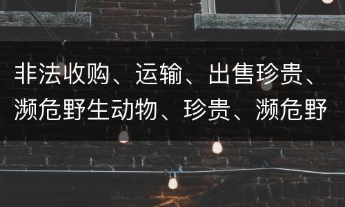 非法收购、运输、出售珍贵、濒危野生动物、珍贵、濒危野生动物制品罪是如何构成的