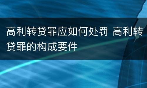 高利转贷罪应如何处罚 高利转贷罪的构成要件