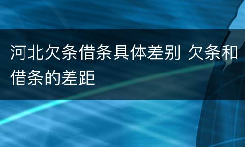 河北欠条借条具体差别 欠条和借条的差距