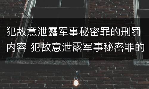 犯故意泄露军事秘密罪的刑罚内容 犯故意泄露军事秘密罪的刑罚内容是