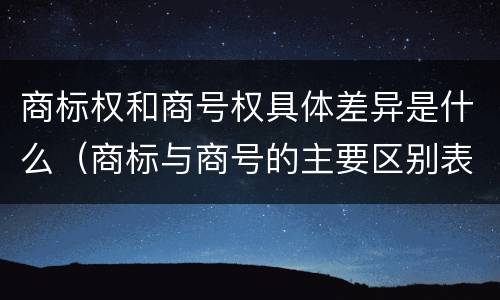 商标权和商号权具体差异是什么（商标与商号的主要区别表现）