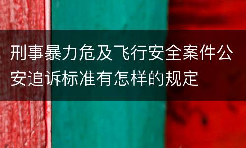 刑事暴力危及飞行安全案件公安追诉标准有怎样的规定