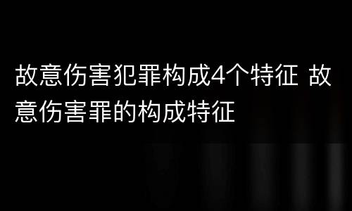 故意伤害犯罪构成4个特征 故意伤害罪的构成特征