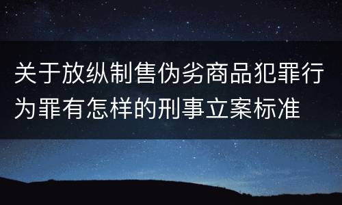 关于放纵制售伪劣商品犯罪行为罪有怎样的刑事立案标准