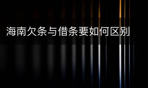海南欠条与借条要如何区别