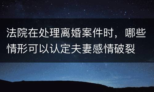 法院在处理离婚案件时，哪些情形可以认定夫妻感情破裂