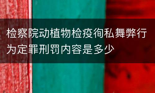 检察院动植物检疫徇私舞弊行为定罪刑罚内容是多少