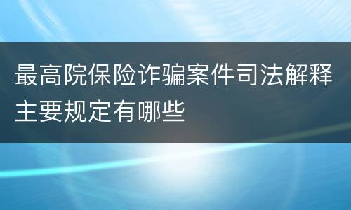 最高院保险诈骗案件司法解释主要规定有哪些