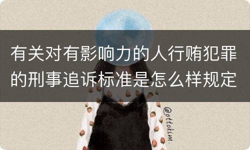 有关对有影响力的人行贿犯罪的刑事追诉标准是怎么样规定