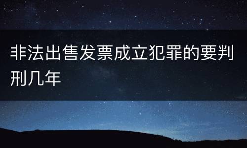 非法出售发票成立犯罪的要判刑几年
