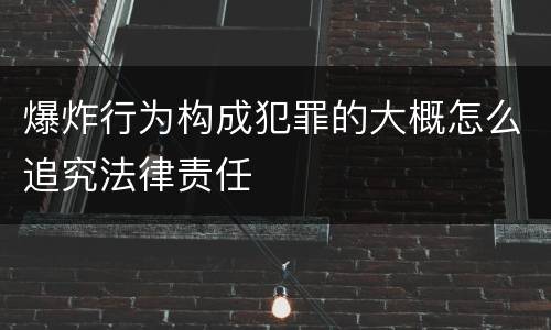爆炸行为构成犯罪的大概怎么追究法律责任